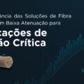 🚀 Importância das Soluções de Fibra Óptica com Baixa Atenuação para Aplicações de Missão Crítica! 🚀